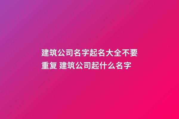 建筑公司名字起名大全不要重复 建筑公司起什么名字-第1张-公司起名-玄机派